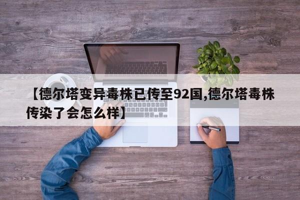 【德尔塔变异毒株已传至92国,德尔塔毒株传染了会怎么样】