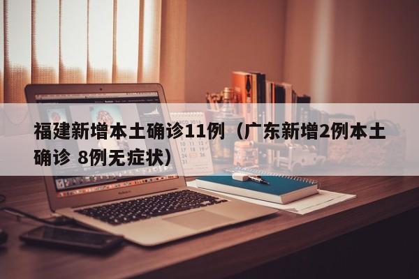 福建新增本土确诊11例(广东新增2例本土确诊 8例无症状)