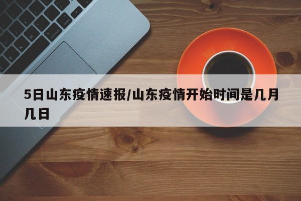 5日山东疫情速报/山东疫情开始时间是几月几日