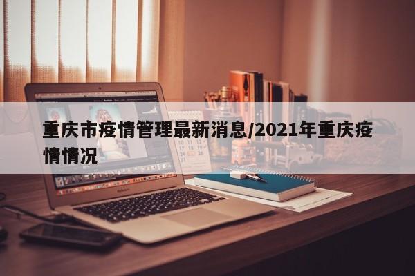重庆市疫情管理最新消息/2021年重庆疫情情况