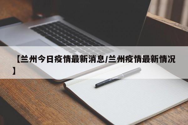 【兰州今日疫情最新消息/兰州疫情最新情况】