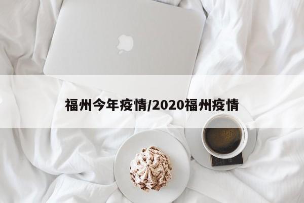 福州今年疫情/2020福州疫情