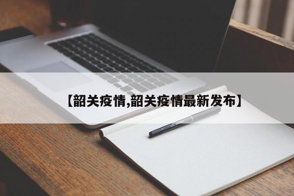 【韶关疫情,韶关疫情最新发布】