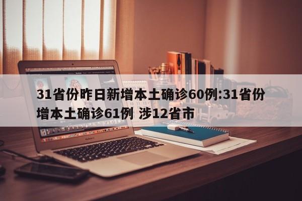31省份昨日新增本土确诊60例:31省份增本土确诊61例 涉12省市