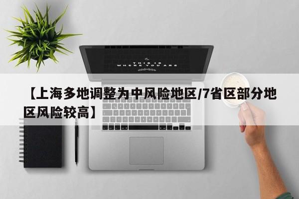 【上海多地调整为中风险地区/7省区部分地区风险较高】