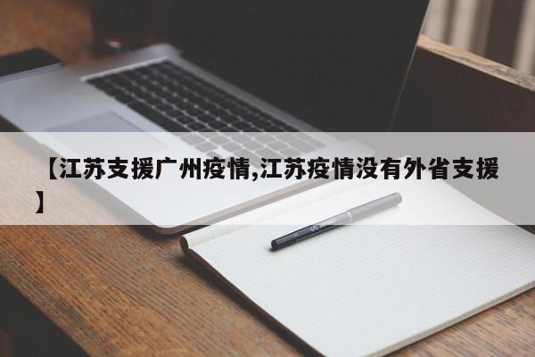 【江苏支援广州疫情,江苏疫情没有外省支援】