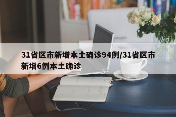31省区市新增本土确诊94例/31省区市新增6例本土确诊