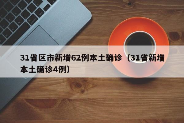 31省区市新增62例本土确诊(31省新增本土确诊4例)