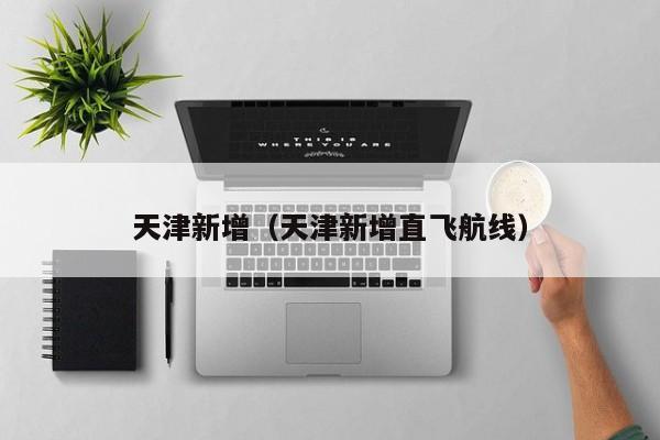 天津新增(天津新增直飞航线)