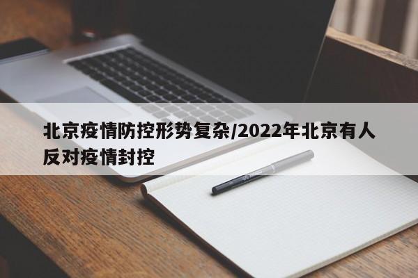北京疫情防控形势复杂/2022年北京有人反对疫情封控