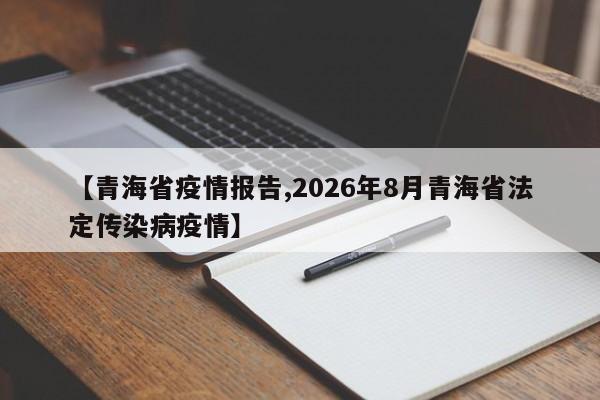 【青海省疫情报告,2026年8月青海省法定传染病疫情】