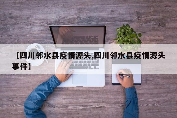 【四川邻水县疫情源头,四川邻水县疫情源头事件】