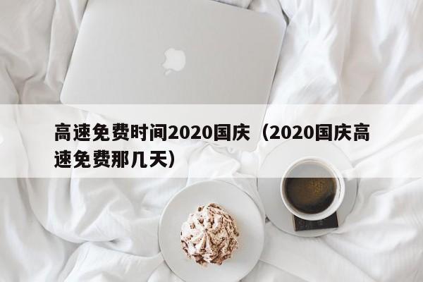 高速免费时间2020国庆(2020国庆高速免费那几天)