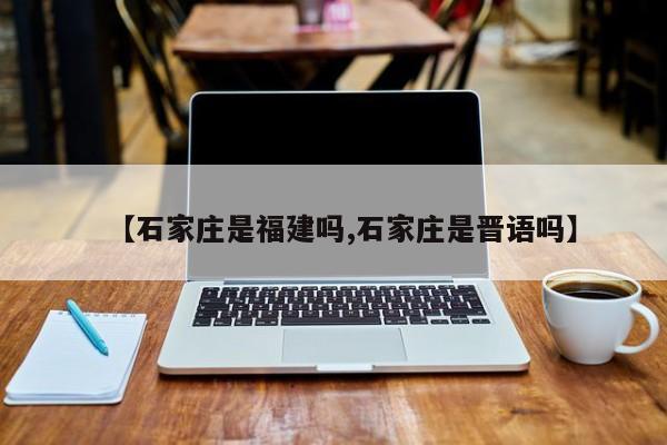 【石家庄是福建吗,石家庄是晋语吗】