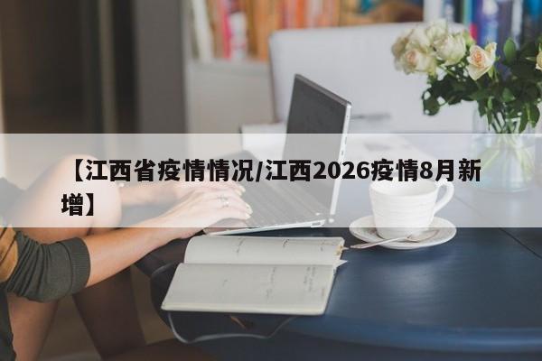 【江西省疫情情况/江西2026疫情8月新增】