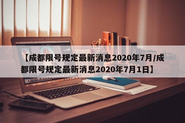 【成都限号规定最新消息2020年7月/成都限号规定最新消息2020年7月1日】
